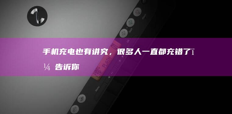 手机充电也有讲究，很多人一直都充错了，告诉你正确的充电方式什么手机寿命最长「手机充电也有讲究，很多人一直都充错了，告诉你正确的充电方式」